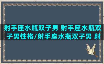 射手座水瓶双子男 射手座水瓶双子男性格/射手座水瓶双子男 射手座水瓶双子男性格-我的网站